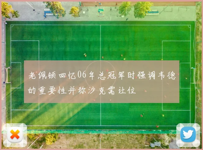 老佩顿回忆06年总冠军时强调韦德的重要性并称沙克需让位
