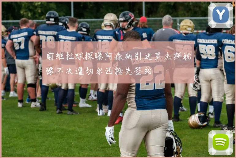 前维拉球探曝阿森纳引进罗杰斯犹豫不决遭切尔西抢先签约