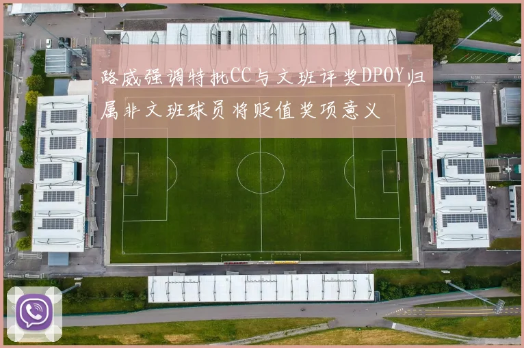 路威强调特批CC与文班评奖DPOY归属非文班球员将贬值奖项意义
